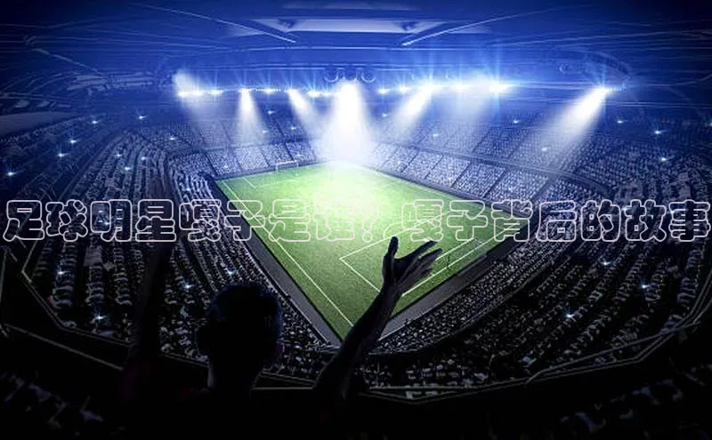 乐玩国际官方唯一入口网站金山办公足球明星嘎子是谁？嘎子背后的故事