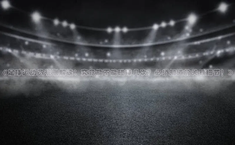 乐玩lehu唯一官网歌力思《足球运动员规则解读：究竟能不能碰球几次？必须知道的关键细节！》