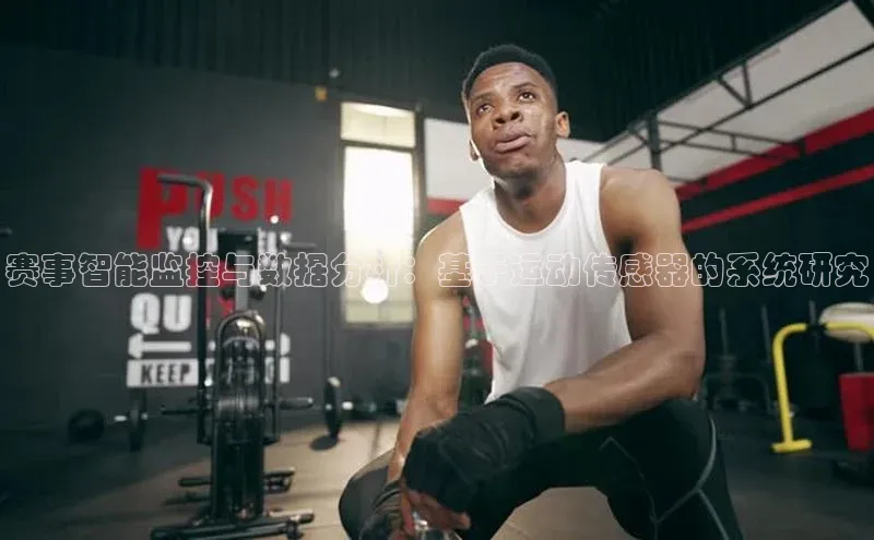 乐玩LEWIN-乐玩国际-乐玩体育-乐玩游戏挪威主权基金赛事智能监控与数据分析：基于运动传感器的系统研究
