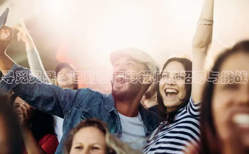 寻觅灵感：运动赛事剪辑师的招募与挑战