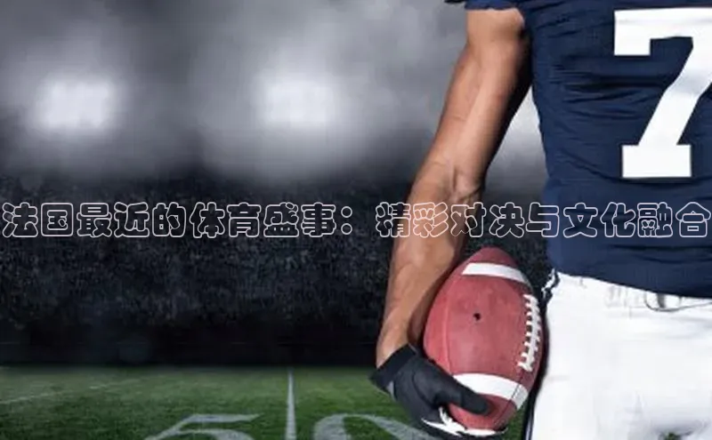 法国最近的体育盛事：精彩对决与文化融合