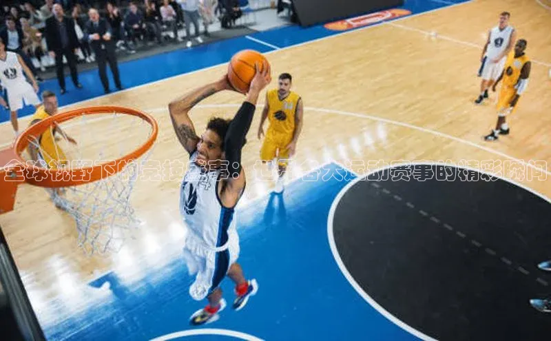 全球视野下的竞技盛事：世界各大运动赛事的精彩瞬间