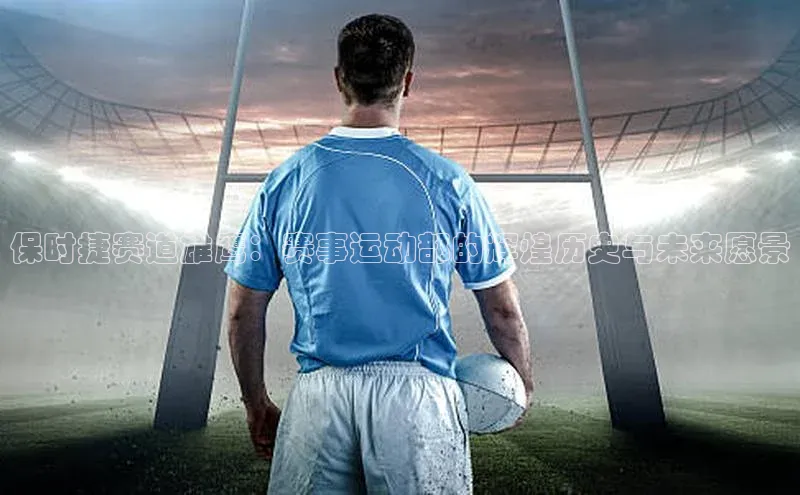 保时捷赛道雄鹰：赛事运动部的辉煌历史与未来愿景