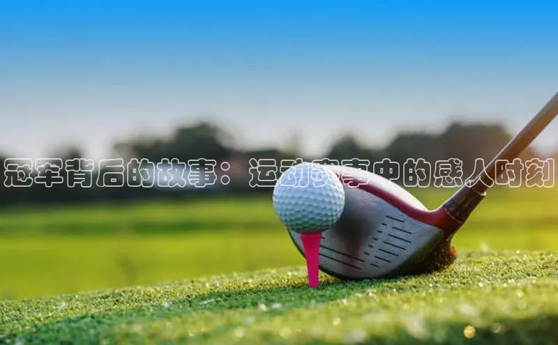 冠军背后的故事：运动赛事中的感人时刻