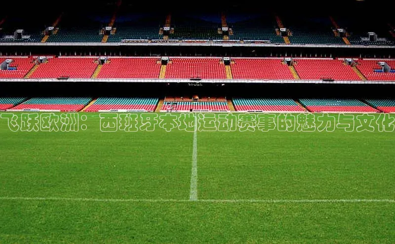 飞跃欧洲：西班牙本地运动赛事的魅力与文化