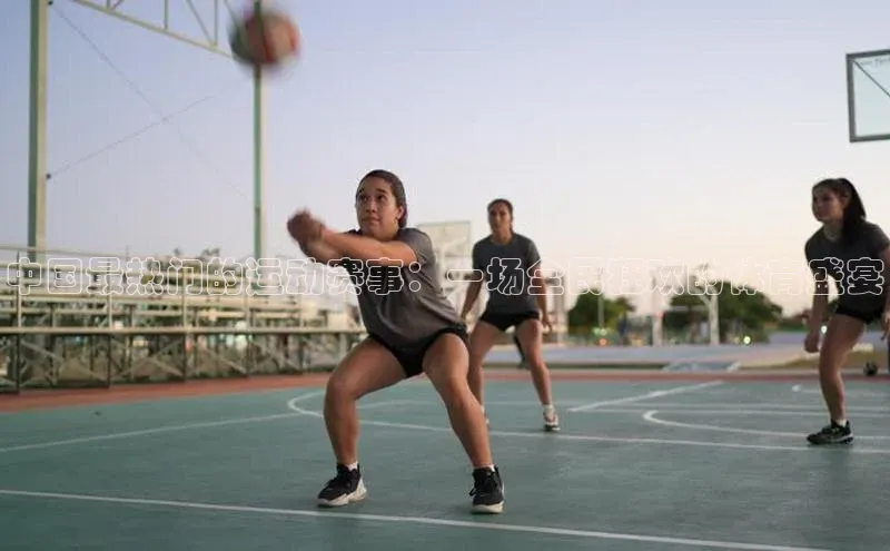 中国最热门的运动赛事：一场全民狂欢的体育盛宴