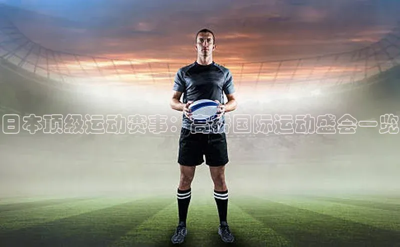 日本顶级运动赛事：高桥国际运动盛会一览