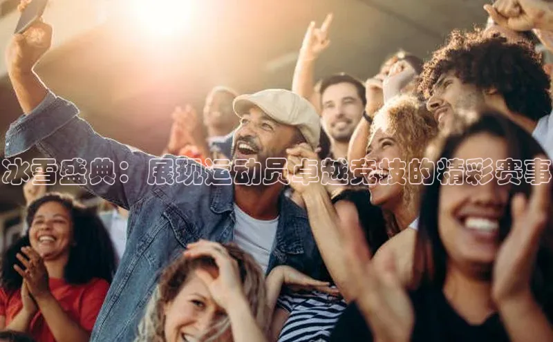 冰雪盛典：展现运动员卓越竞技的精彩赛事