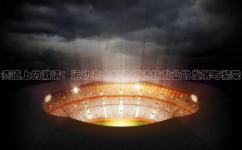 赛道上的激情：运动赛事如何促进旅游业的发展与繁荣