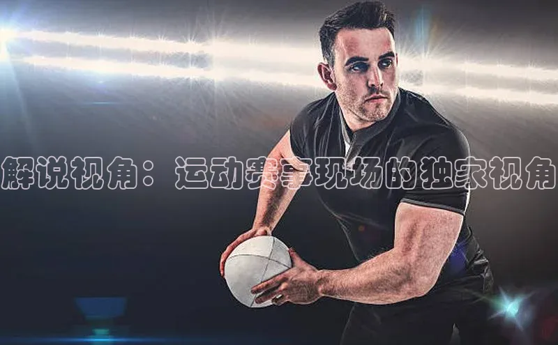 解说视角：运动赛事现场的独家视角