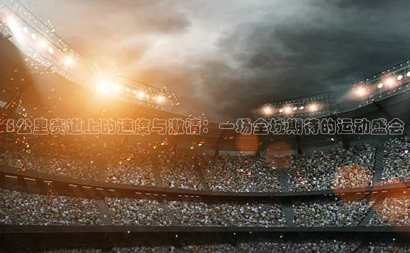 5公里赛道上的速度与激情：一场全城期待的运动盛会