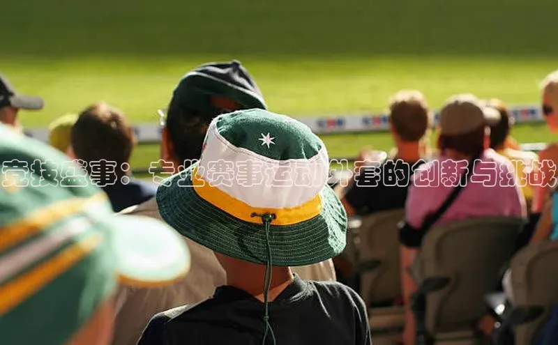 竞技盛事：专业赛事运动外套的创新与挑战