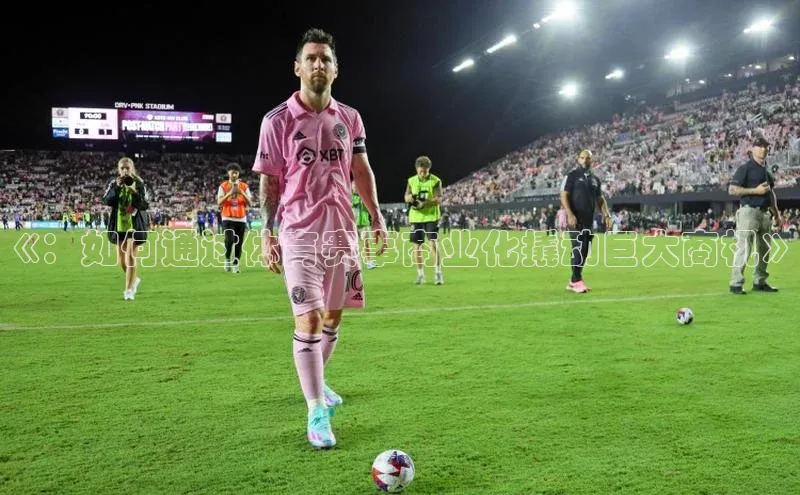 《：如何通过体育赛事商业化撬动巨大商机》