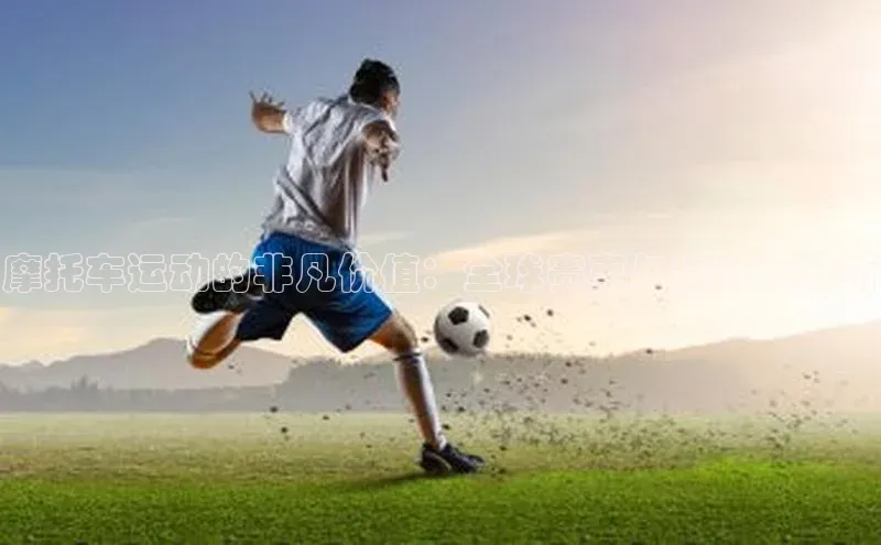 摩托车运动的非凡价值：全球赛事与影响力分析