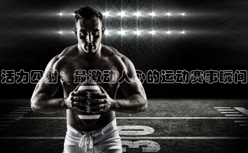 活力四射：最激动人心的运动赛事瞬间