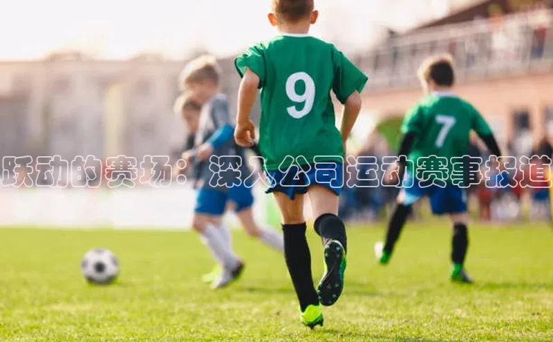 跃动的赛场：深入公司运动赛事报道