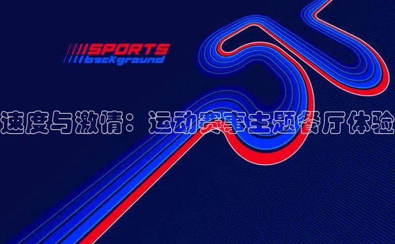 速度与激情：运动赛事主题餐厅体验