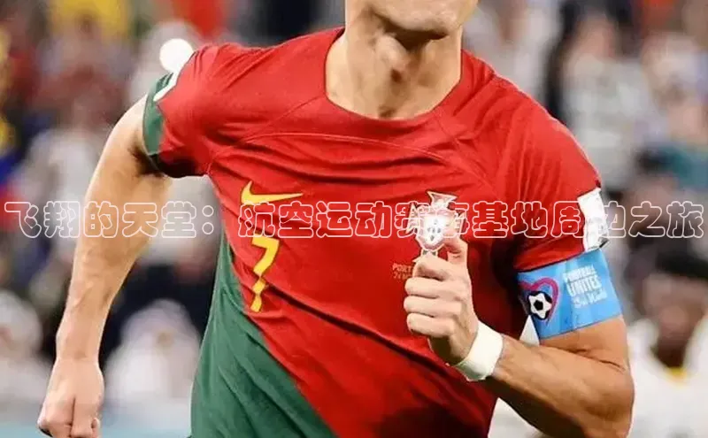 飞翔的天堂：航空运动赛事基地周边之旅