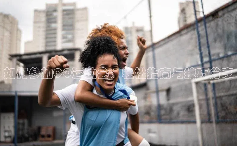 如何参加QQ运动会：轻松指南与技巧分享