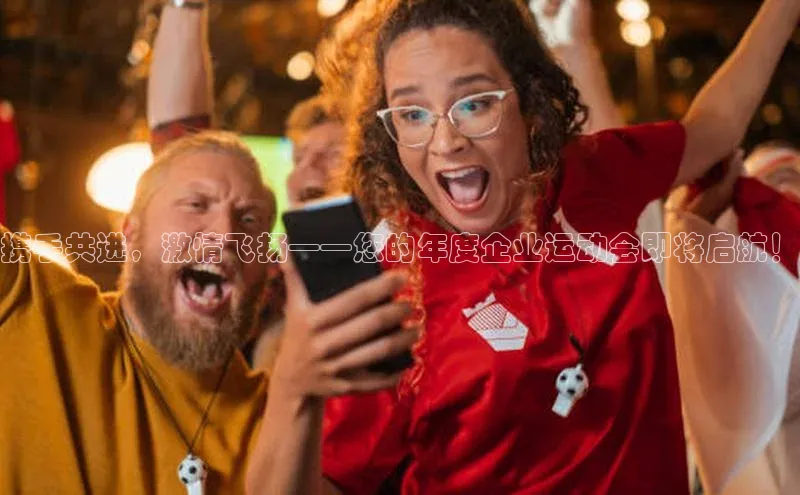 携手共进，激情飞扬——您的年度企业运动会即将启航！