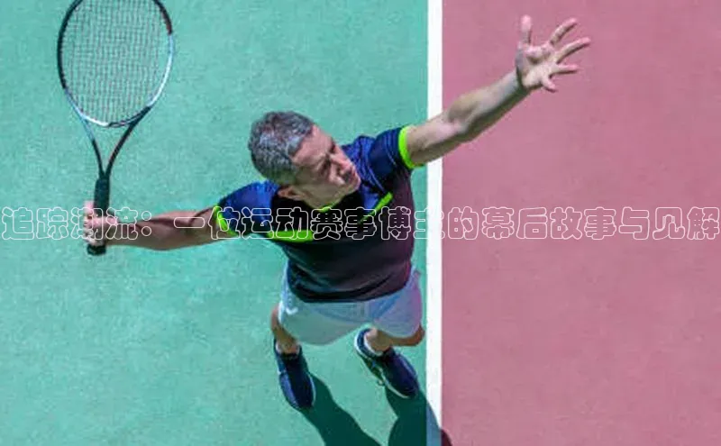 追踪潮流：一位运动赛事博主的幕后故事与见解