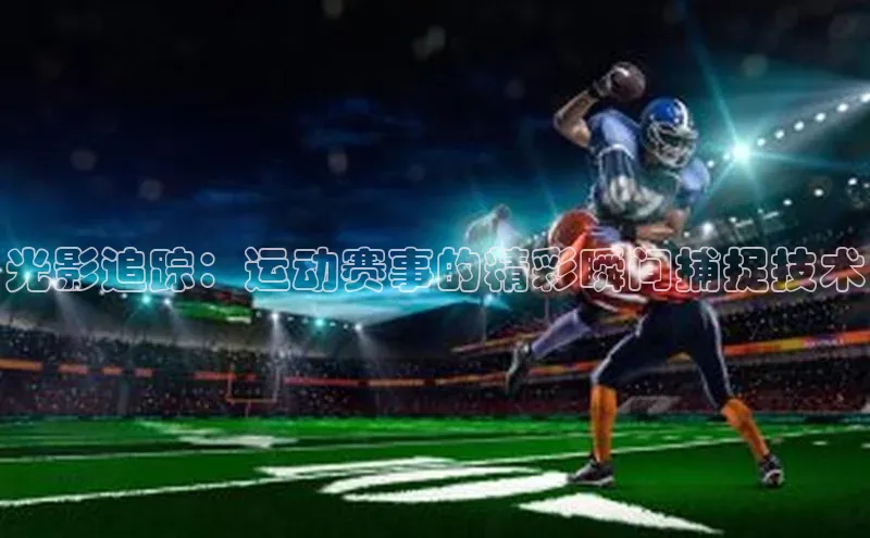 光影追踪：运动赛事的精彩瞬间捕捉技术