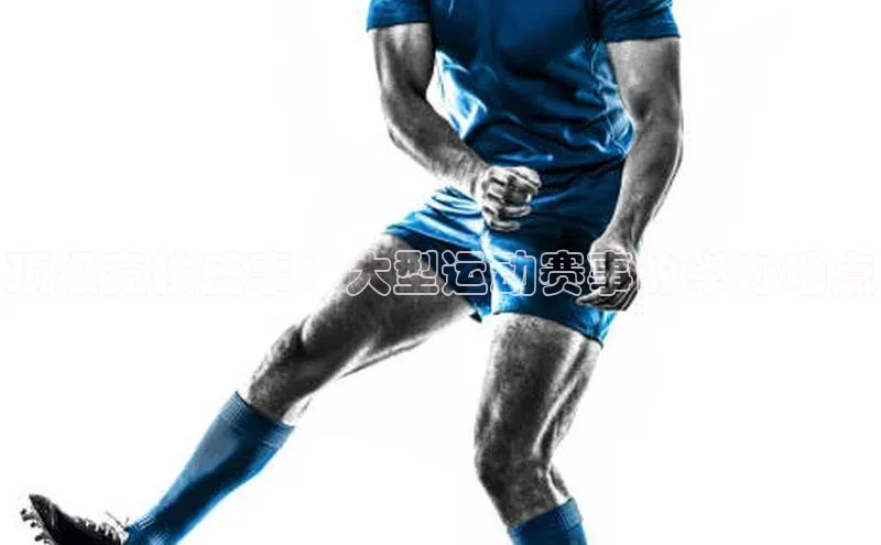 顶级竞技盛事：大型运动赛事的举办地点