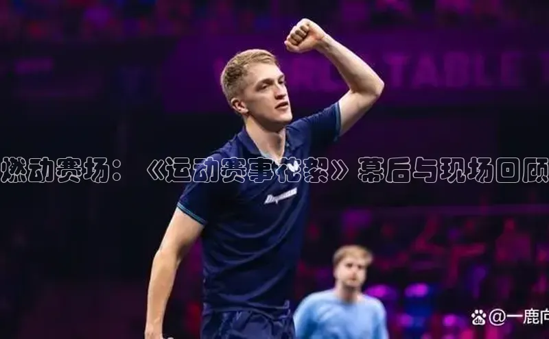 燃动赛场：《运动赛事花絮》幕后与现场回顾